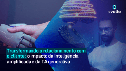 Transformando o relacionamento com o cliente: o impacto da inteligência amplificada e da IA generativa